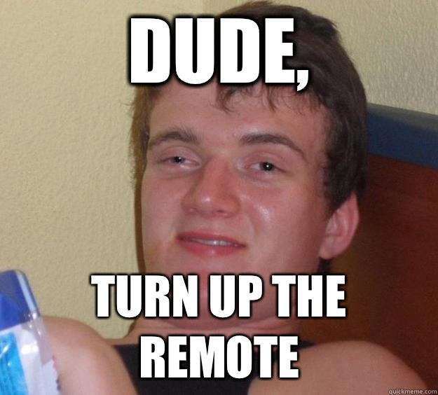 Dude, Turn up the remote  10 Guy