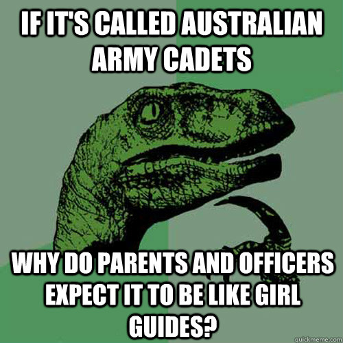 If it's called Australian army cadets why do parents and officers expect it to be like girl guides?  Philosoraptor