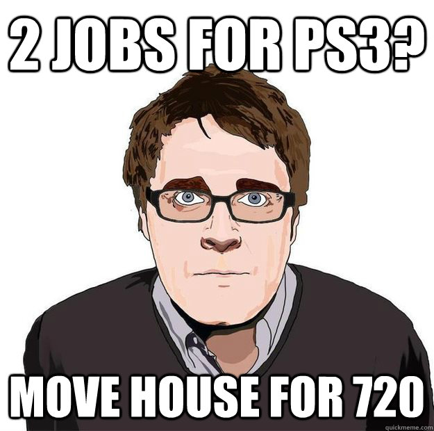 2 jobs for ps3? move house for 720  Always Online Adam Orth