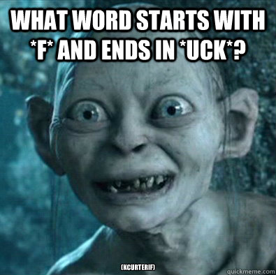 What word starts with *F* and ends in *UCK*?  (kcurterif) - What word starts with *F* and ends in *UCK*?  (kcurterif)  Gollum Riddles