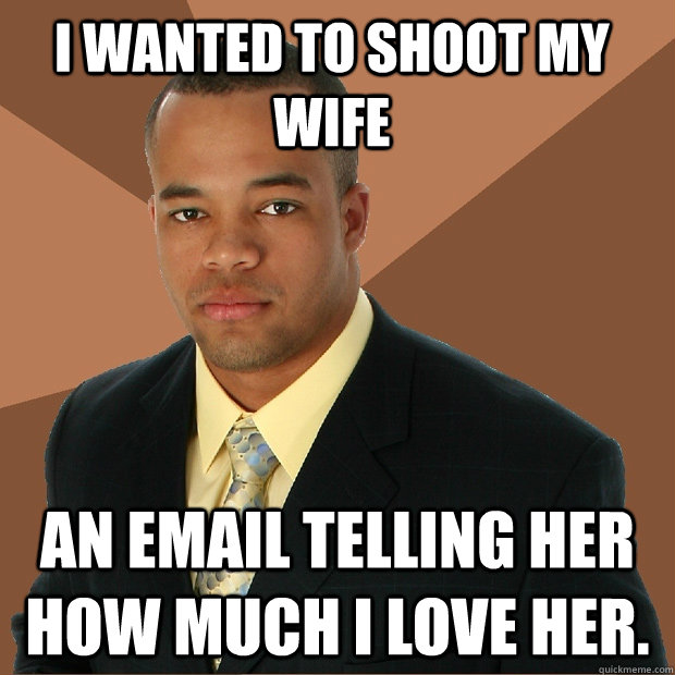 I wanted to shoot my wife an email telling her how much I love her.  Successful Black Man