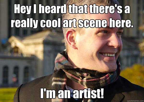 Hey I heard that there's a really cool art scene here. I'm an artist!  White Entrepreneurial Guy