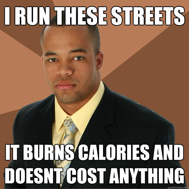 I run these streets it burns calories and doesnt cost anything  Successful Black Man