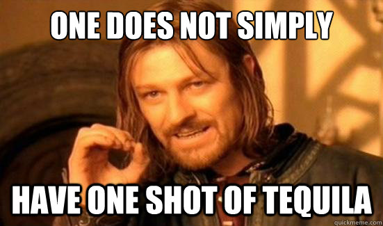 One Does Not Simply Have one shot of Tequila  Boromir