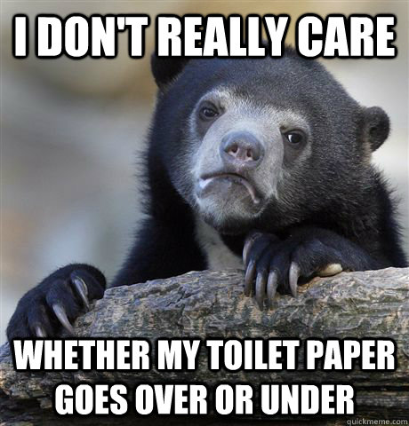 I don't really care whether my toilet paper goes over or under  Confession Bear