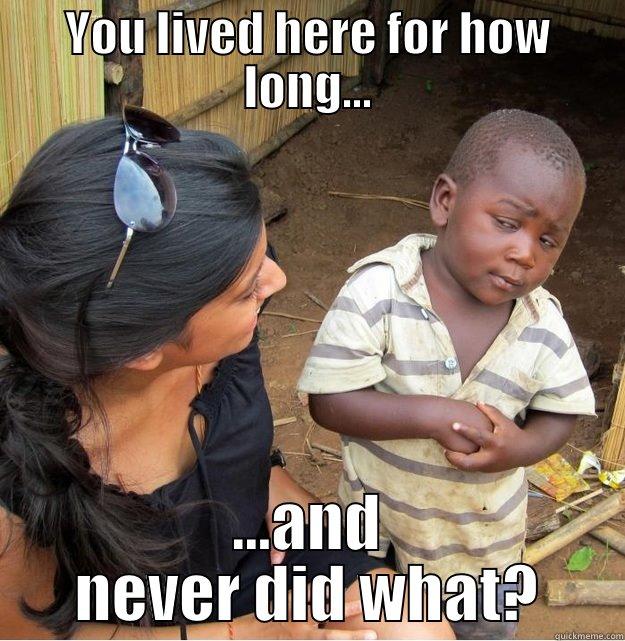 YOU LIVED HERE FOR HOW LONG... ...AND NEVER DID WHAT? Skeptical Third World Kid