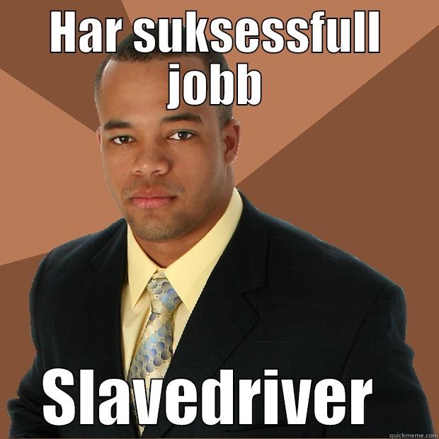 HAR SUKSESSFULL JOBB SLAVEDRIVER  Successful Black Man