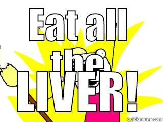 EAT ALL THE LIVER! All The Things