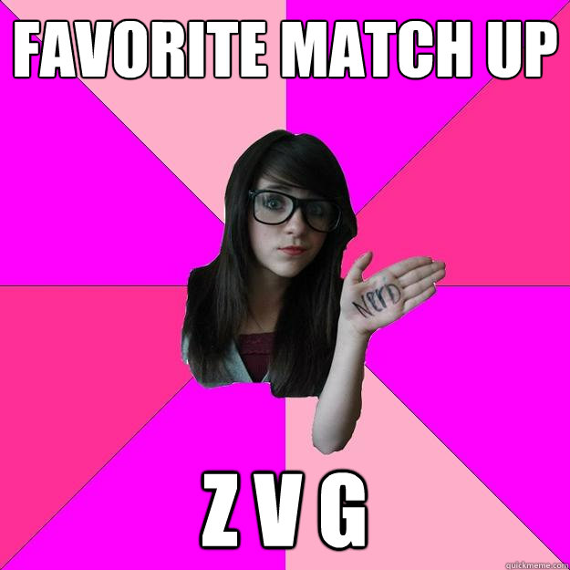 Favorite Match Up z v g  Idiot Nerd Girl