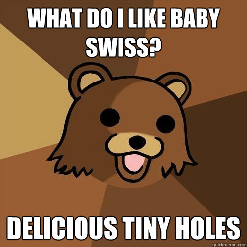 What do I like baby swiss? delicious tiny holes  Pedobear