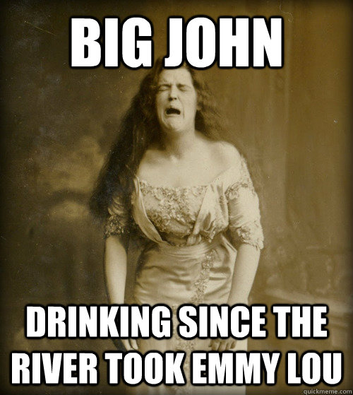 big john drinking since the river took Emmy Lou - big john drinking since the river took Emmy Lou  1890s Problems