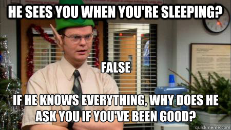 He sees you when you're sleeping? FALSE

If he knows everything, why does he ask you if you've been good?  Angry Elf Dwight