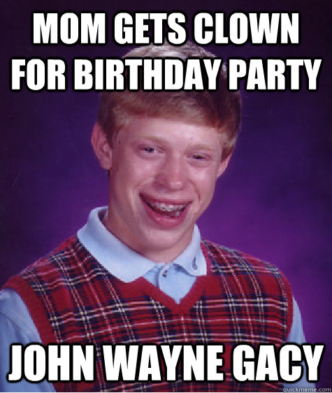 mom gets clown for birthday party john wayne gacy  Bad Luck Brian