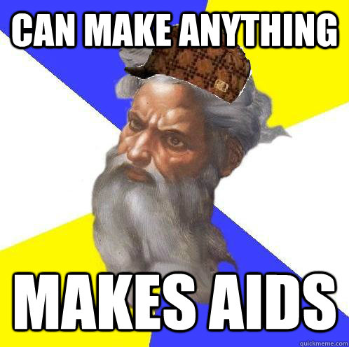 Can make anything makes aids  Scumbag God