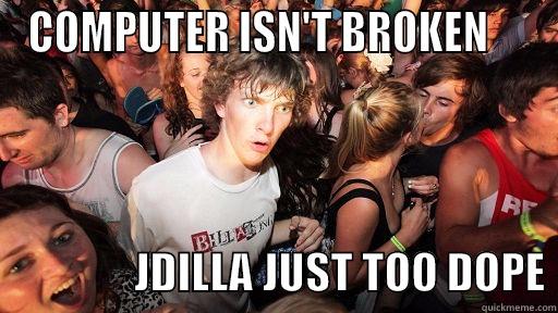 COMPUTER ISN'T BROKEN                     JDILLA JUST TOO DOPE Sudden Clarity Clarence