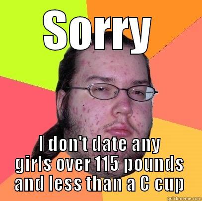 SORRY I DON'T DATE ANY GIRLS OVER 115 POUNDS AND LESS THAN A C CUP Butthurt Dweller