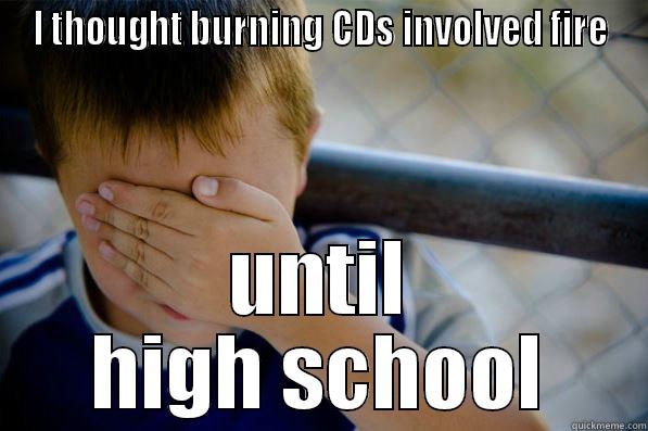 I THOUGHT BURNING CDS INVOLVED FIRE UNTIL HIGH SCHOOL Confession kid