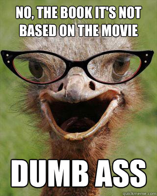 No, the book it's not based on the movie Dumb ass   Judgmental Bookseller Ostrich