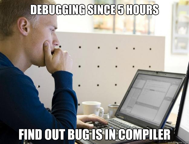 Debugging since 5 hours Find out bug is in compiler  Programmer