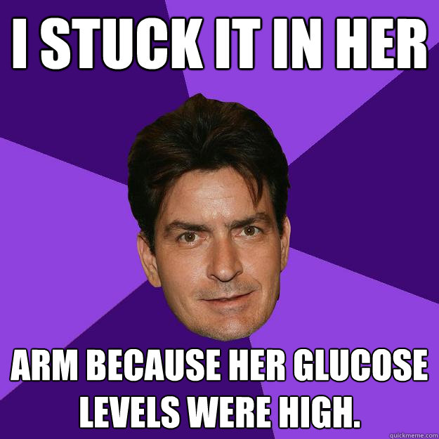 I stuck it in her arm because her glucose levels were high.  Clean Sheen