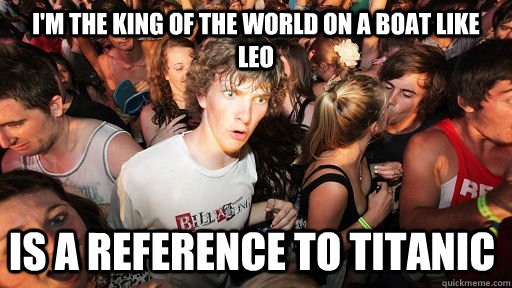 I'm the king of the world on a boat like leo is a reference to Titanic  Sudden Clarity Clarence