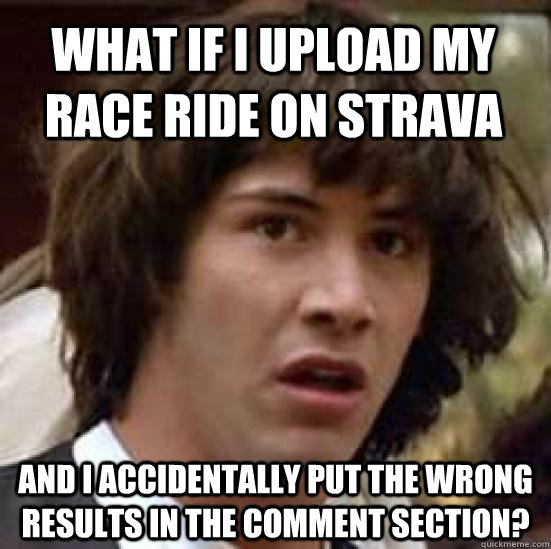 What if I upload my race ride on Strava and i accidentally put the wrong results in the comment section?  conspiracy keanu