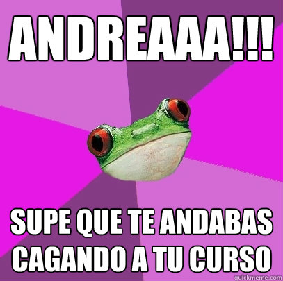 ANDREAAA!!! SUPE QUE TE ANDABAS CAGANDO A TU CURSO  Foul Bachelorette Frog