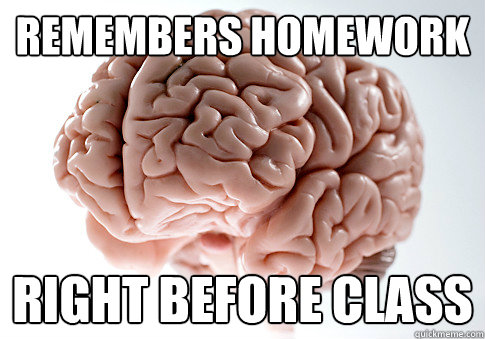 Remembers homework Right before class  Scumbag Brain