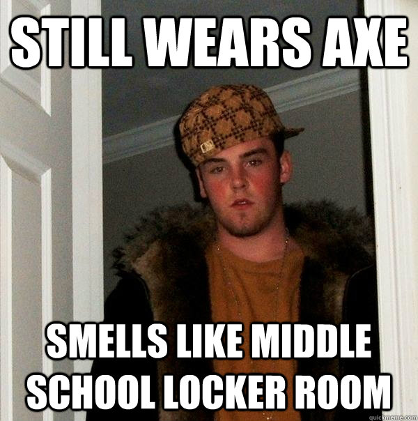 still wears axe smells like middle school locker room - still wears axe smells like middle school locker room  Scumbag Steve