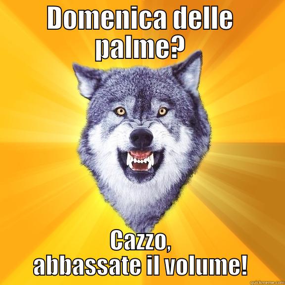 DOMENICA DELLE PALME? CAZZO, ABBASSATE IL VOLUME! Courage Wolf