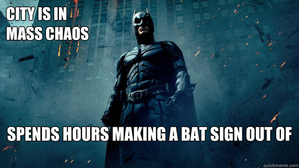 City Is in 
mass chaos  spends hours making a bat sign out of fire   Scumbag Batman