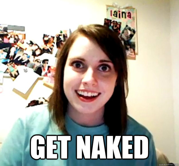  GET NAKED  Overly Attached Girlfriend