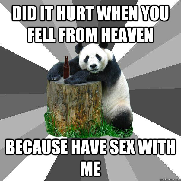 DID IT HURT WHEN YOU FELL FROM HEAVEN BECAUSE HAVE SEX WITH ME  Pickup-Line Panda