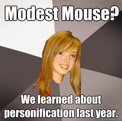 Modest Mouse? We learned about personification last year.  Musically Oblivious 8th Grader