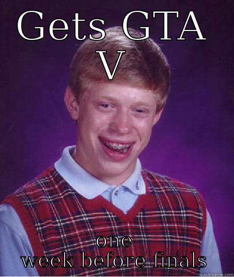 GETS GTA V ONE WEEK BEFORE FINALS Bad Luck Brian