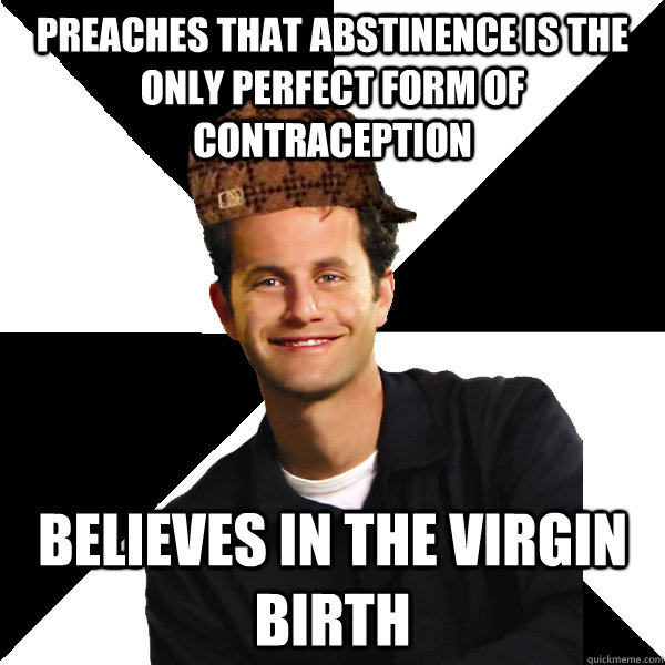 preaches that abstinence is the only perfect form of contraception believes in the virgin birth   Scumbag Christian