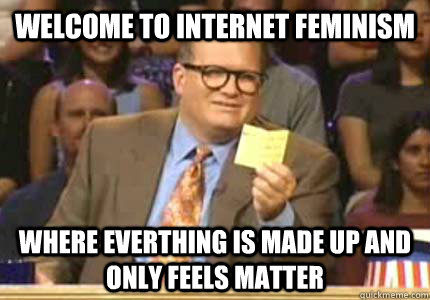 WELCOME TO internet feminism Where everthing is made up and only feels matter  Whose Line