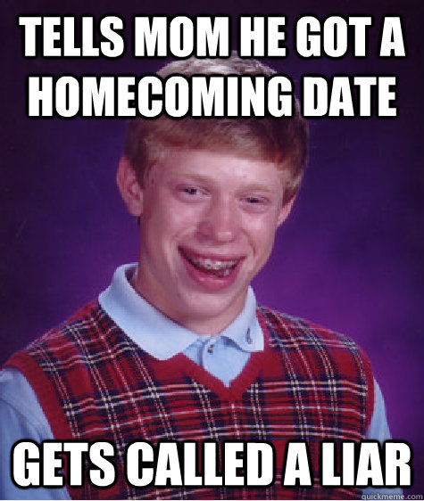 Tells mom he got a homecoming date Gets called a liar  Bad Luck Brian