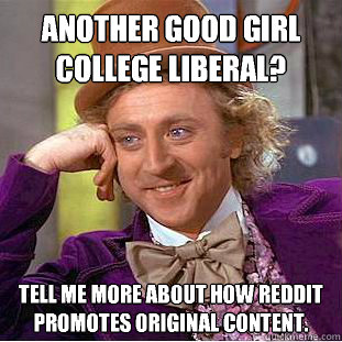 another good girl college liberal? tell me more about how reddit promotes original content.  Condescending Wonka