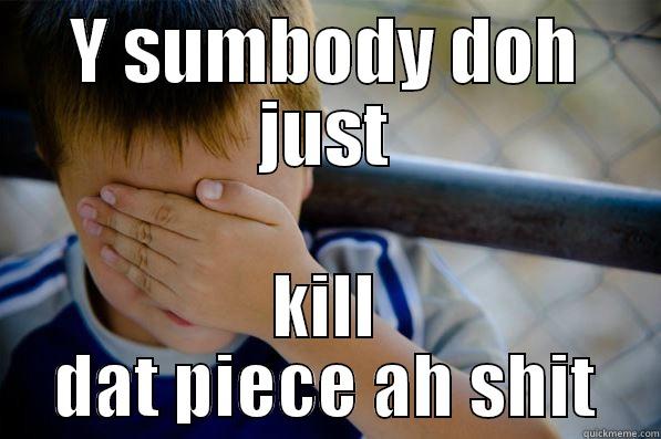 oh god - Y SUMBODY DOH JUST KILL DAT PIECE AH SHIT Confession kid