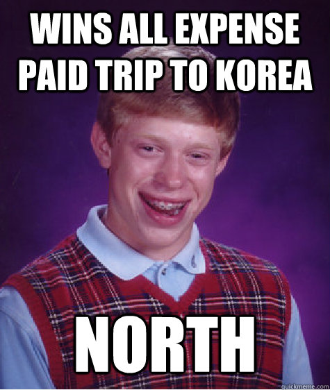 Wins all expense paid trip to Korea North   Bad Luck Brian