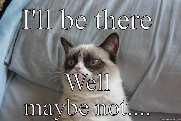 I'LL BE THERE WELL MAYBE NOT.... Grumpy Cat