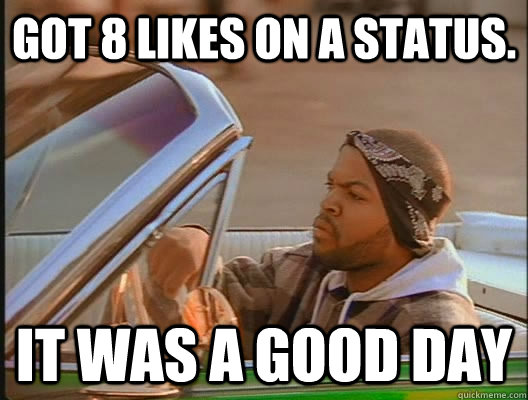 Got 8 likes on a status. it was a good day  