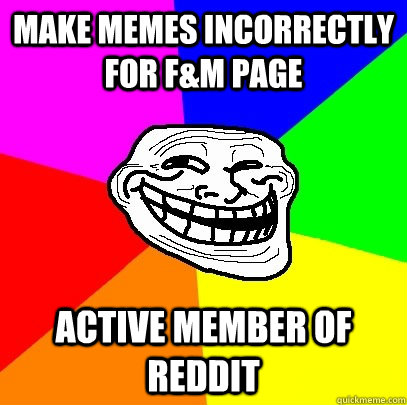 MAKE MEMES INCORRECTLY FOR F&M PAGE ACTIVE MEMBER OF REDDIT  Troll Face