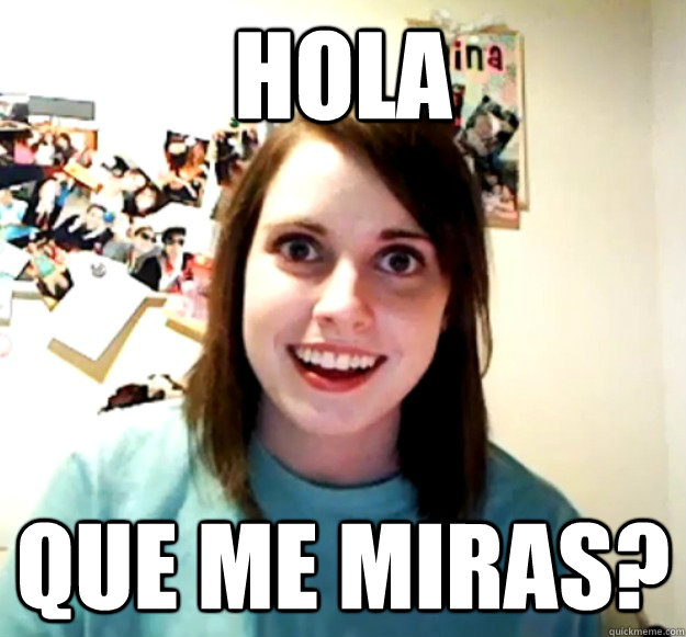 hola que me miras?  Overly Attached Girlfriend