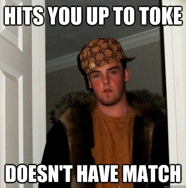 hits you up to toke doesn't have match - hits you up to toke doesn't have match  Scumbag Steve