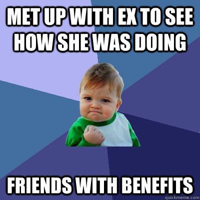 Met up with ex to see how she was doing Friends with benefits  Success Kid