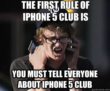 the first rule of
iphone 5 club is you must tell everyone about iphone 5 club  Sad Hipster