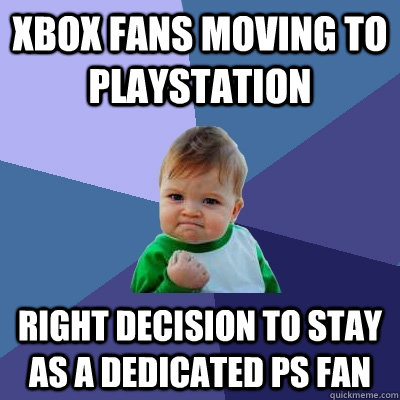 Xbox fans moving to Playstation Right decision to stay as a dedicated PS fan - Xbox fans moving to Playstation Right decision to stay as a dedicated PS fan  Success Kid