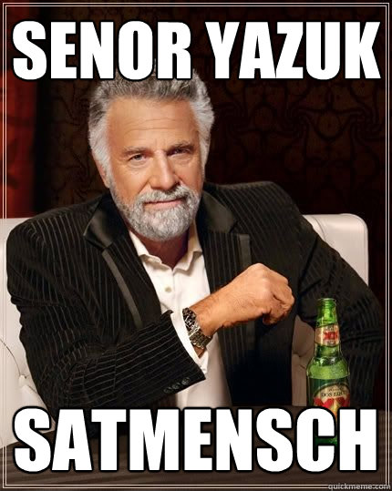 Senor Yazuk Satmensch  The Most Interesting Man In The World